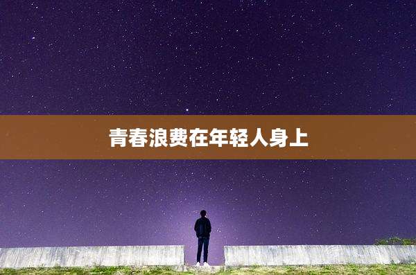 青春浪费在年轻人身上