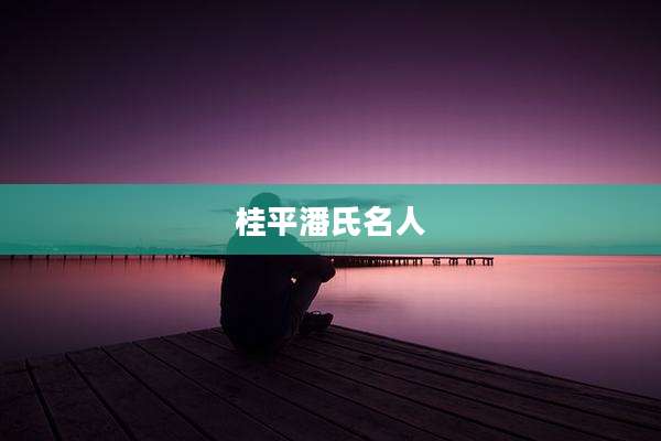 桂平潘氏名人