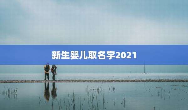 新生婴儿取名字2021