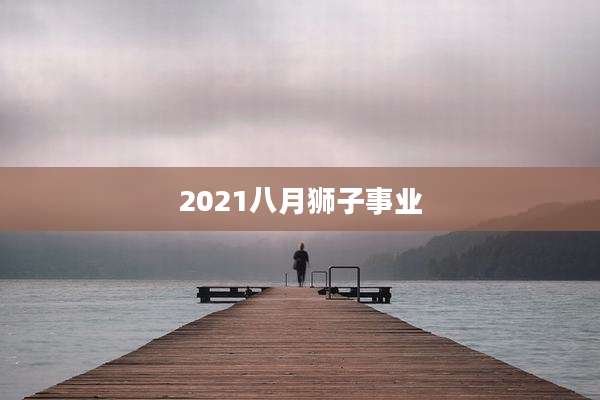 2021八月狮子事业