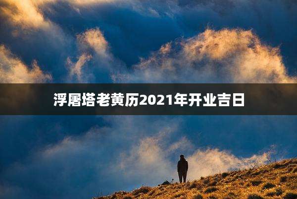 浮屠塔老黄历2021年开业吉日