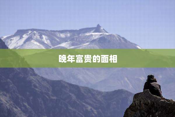 晚年富贵的面相