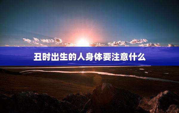 丑时出生的人身体要注意什么