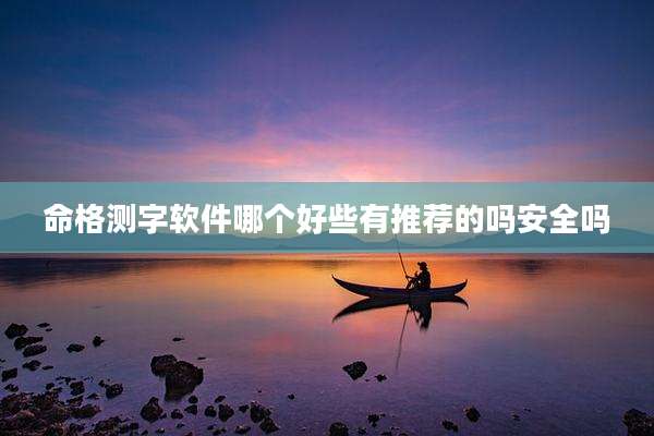 命格测字软件哪个好些有推荐的吗安全吗
