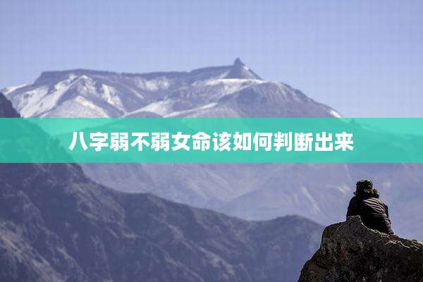 八字弱不弱女命该如何判断出来