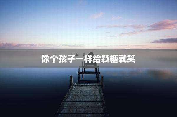 像个孩子一样给颗糖就笑