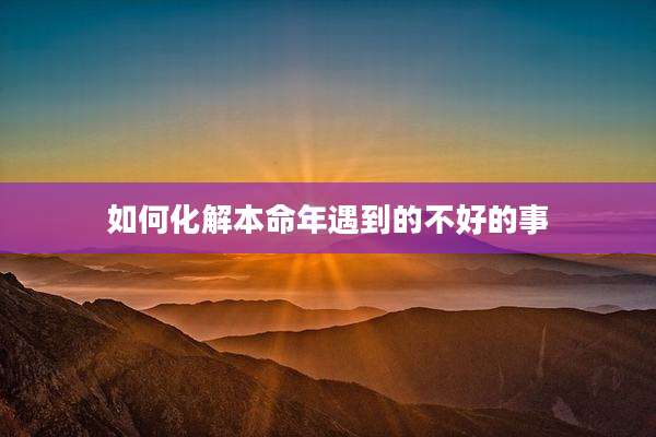 如何化解本命年遇到的不好的事