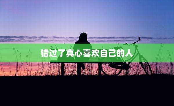 错过了真心喜欢自己的人