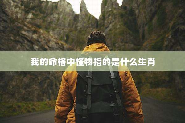 我的命格中怪物指的是什么生肖