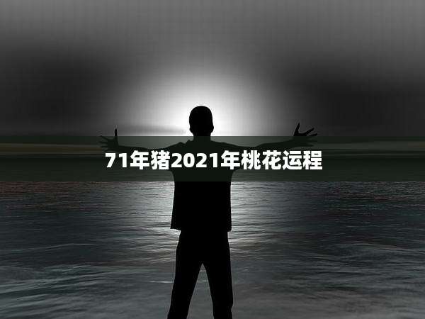 71年猪2021年桃花运程