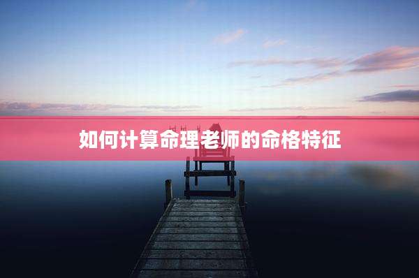 如何计算命理老师的命格特征