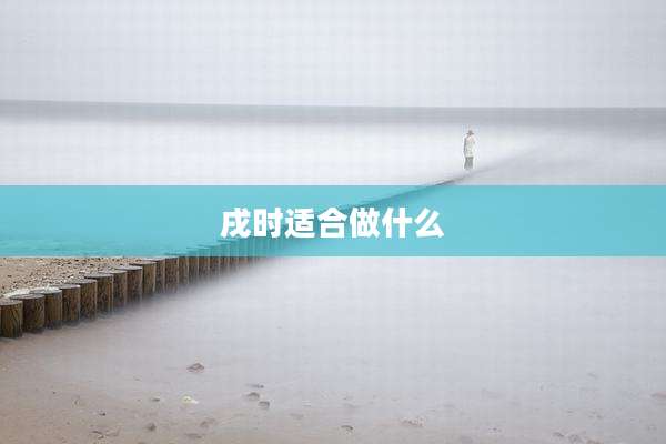 戌时适合做什么