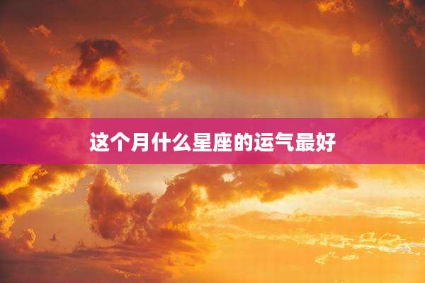 这个月什么星座的运气最好