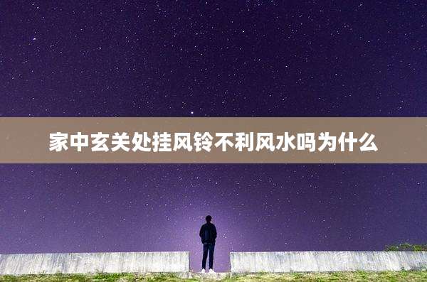 家中玄关处挂风铃不利风水吗为什么