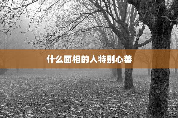 什么面相的人特别心善