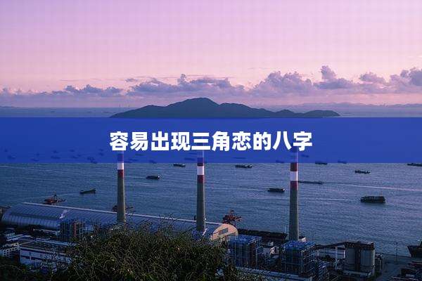 容易出现三角恋的八字