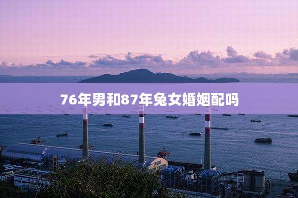 76年男和87年兔女婚姻配吗