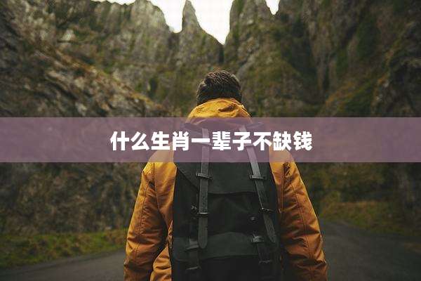 什么生肖一辈子不缺钱