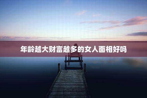 年龄越大财富越多的女人面相好吗