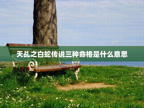 天乩之白蛇传说三种命格是什么意思