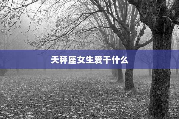 天秤座女生爱干什么