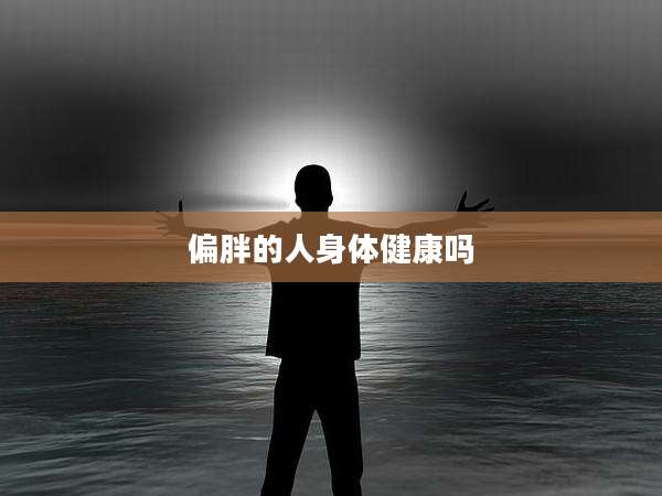 偏胖的人身体健康吗