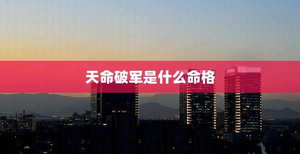 天命破军是什么命格