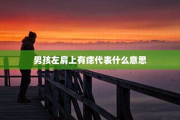 男孩左肩上有痣代表什么意思