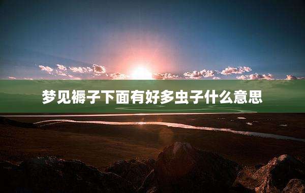梦见褥子下面有好多虫子什么意思