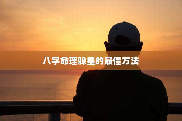 八字命理躲星的最佳方法