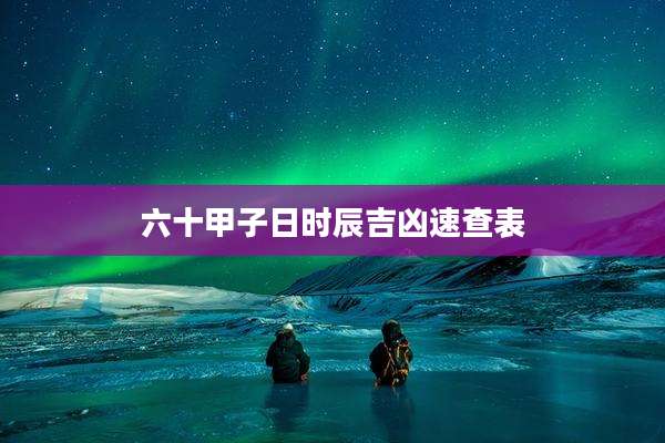 六十甲子日时辰吉凶速查表