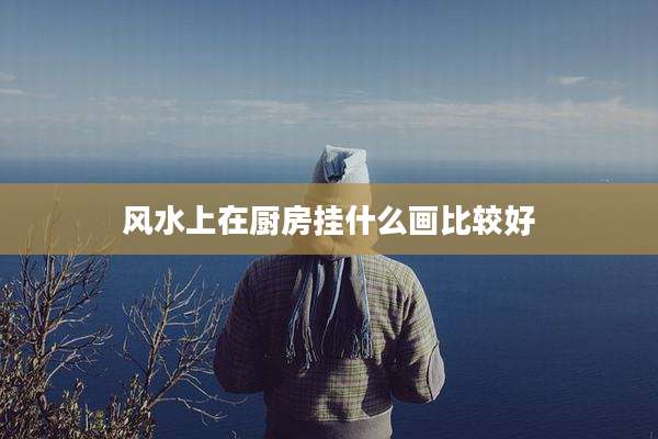 风水上在厨房挂什么画比较好