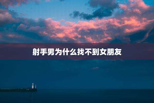 射手男为什么找不到女朋友
