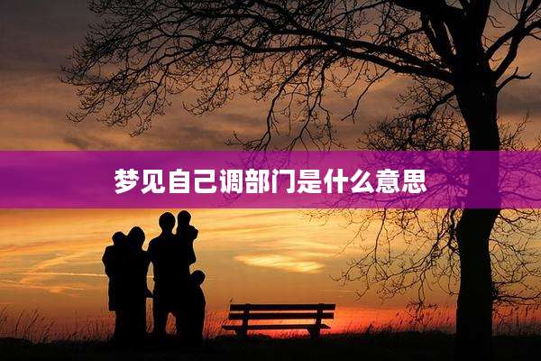 梦见自己调部门是什么意思
