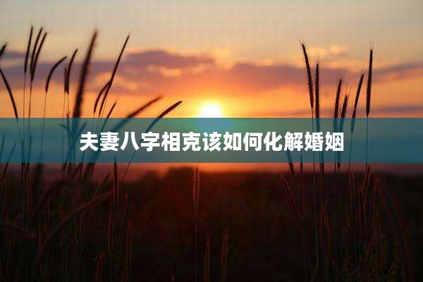 夫妻八字相克该如何化解婚姻
