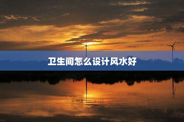 卫生间怎么设计风水好