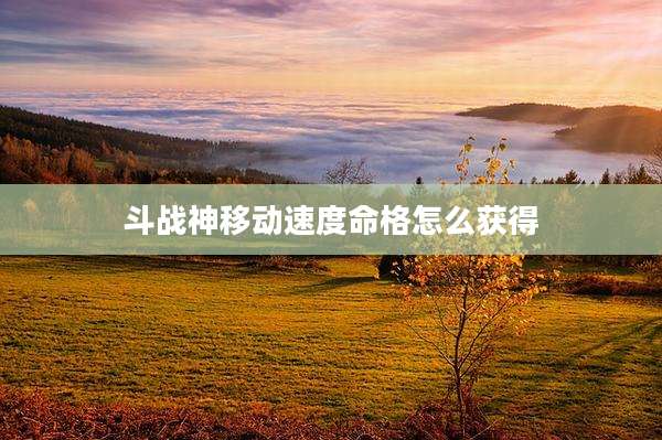 斗战神移动速度命格怎么获得