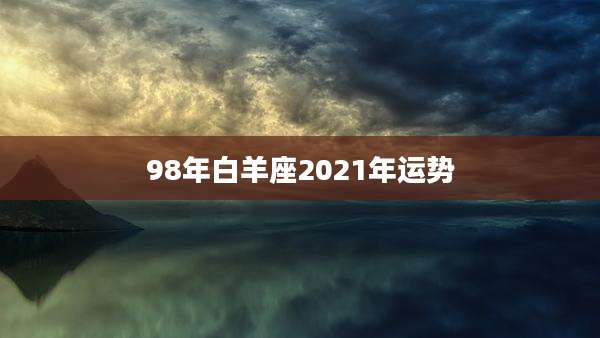 98年白羊座2021年运势
