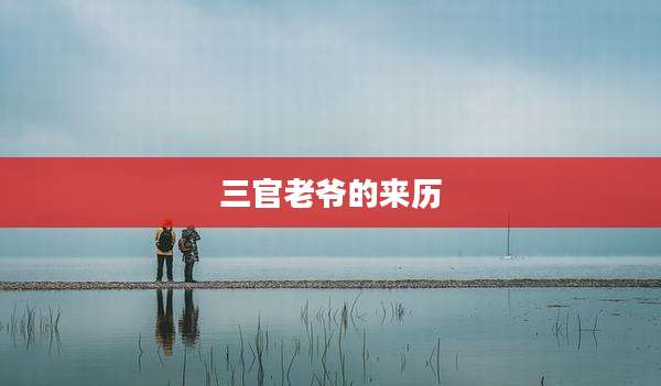 三官老爷的来历