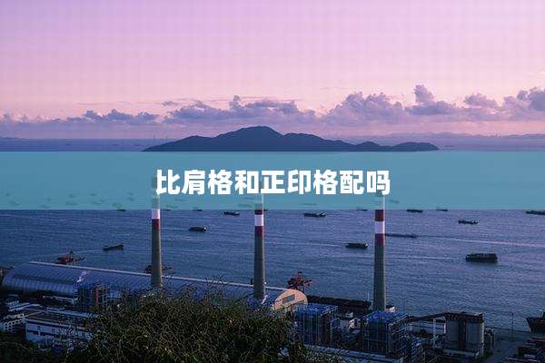 比肩格和正印格配吗