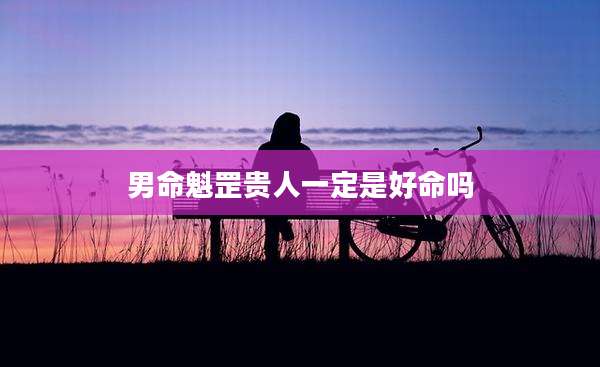 男命魁罡贵人一定是好命吗