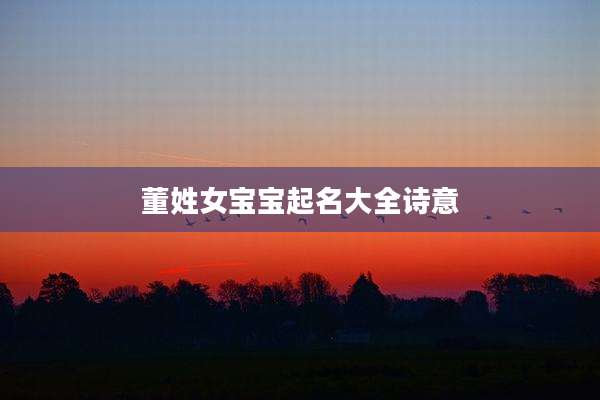 董姓女宝宝起名大全诗意