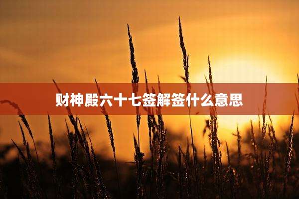 财神殿六十七签解签什么意思