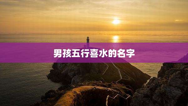 男孩五行喜水的名字