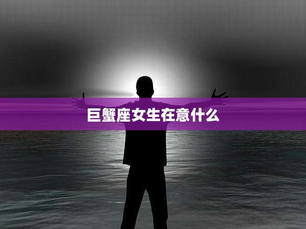 巨蟹座女生在意什么
