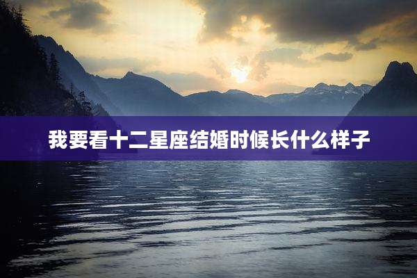 我要看十二星座结婚时候长什么样子