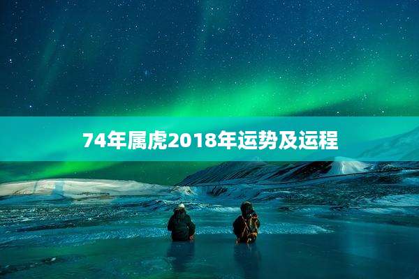 74年属虎2018年运势及运程