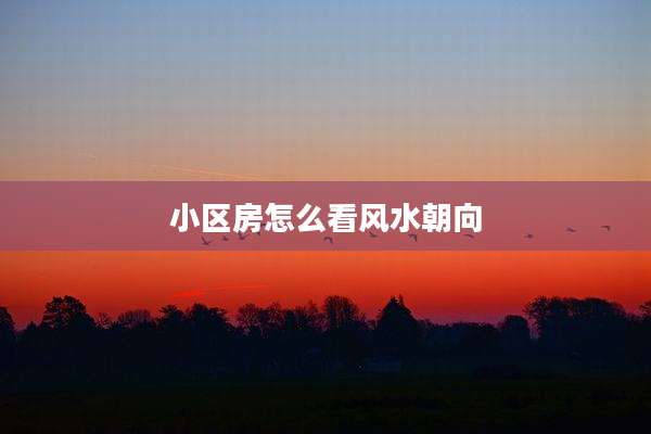 小区房怎么看风水朝向