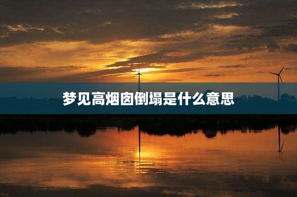 梦见高烟囱倒塌是什么意思