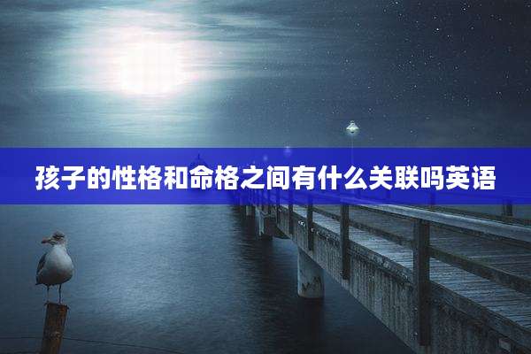 孩子的性格和命格之间有什么关联吗英语